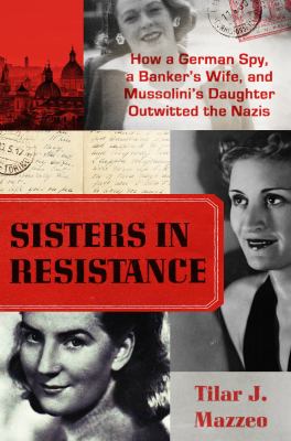 Sisters in resistance : how a German spy, a banker's wife, and Mussolini's daughter outwitted the Nazis Book cover