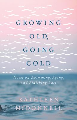 Growing old, going cold : notes on swimming, aging, and finishing last Book cover