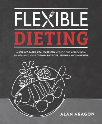 Flexible dieting : a science-based, reality-tested method for achieving & maintaining your optimal physique, performance & health Book cover