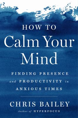 How to calm your mind : finding presence and productivity in anxious times Book cover
