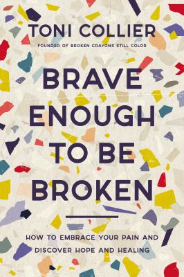 Brave enough to be broken : how to embrace your pain and discover hope and healing Book cover
