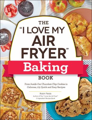 The "I love my air fryer" baking book : from inside-out chocolate chip cookies to calzones, 175 quick and easy recipes Book cover