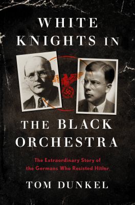 White knights in the Black Orchestra : the extraordinary story of the Germans who resisted Hitler Book cover