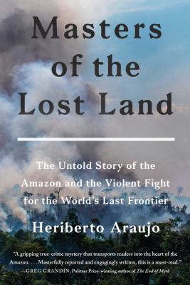 Masters of the lost land : the untold story of the Amazon and the violent fight for the world's last frontier Book cover