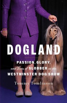 Dogland : passion, glory, and lots of slobber at the Westminster Dog Show Book cover