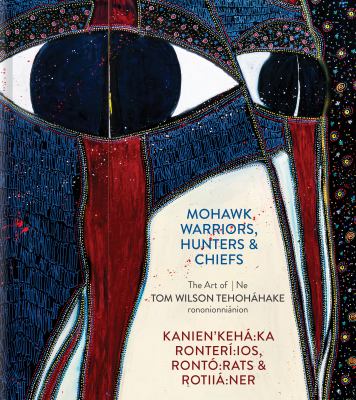 Mohawk warriors, hunters & chiefs : the art of Tom Wilson Tehoháhake = Kanien'kehá:ka Ronterí:ios, Rontó:rats & Rotiiá:ner : Ne Tom Wilson Tehoháhake rononionniánion Book cover