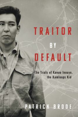 Traitor by default : the trials of Kanao Inouye, the Kamloops Kid Book cover
