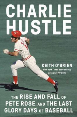 Charlie Hustle : the rise and fall of Pete Rose, and the last glory days of baseball Book cover