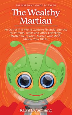 The wealthy martian : an out-of-this-world guide to financial literacy for parents, teens and other Earthlings. Master your basics, master your mind, master your DRIPs Book cover